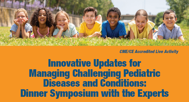 Innovative Updates for Managing Challenging Pediatric Diseases and Conditions: Dinner Symposium with the Experts Banner